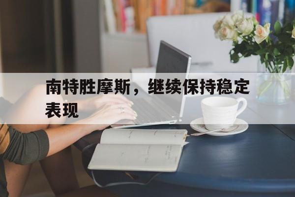 南特胜摩斯，继续保持稳定表现的简单介绍